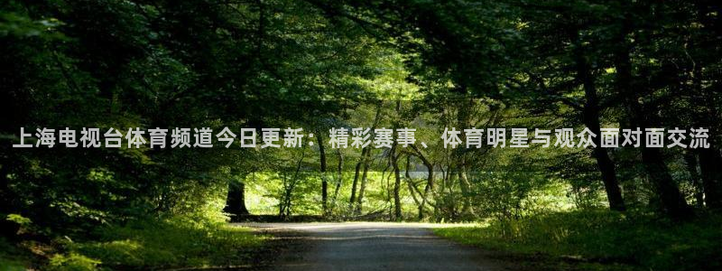 龙门足球直播：上海电视台体育频道今日更新：精彩赛事、体育明星与观众面对面交流