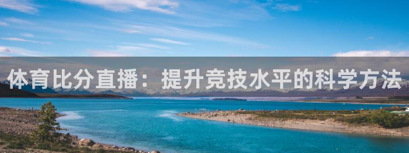 龙门镖局直播：体育比分直播：提升竞技水平的科学方法