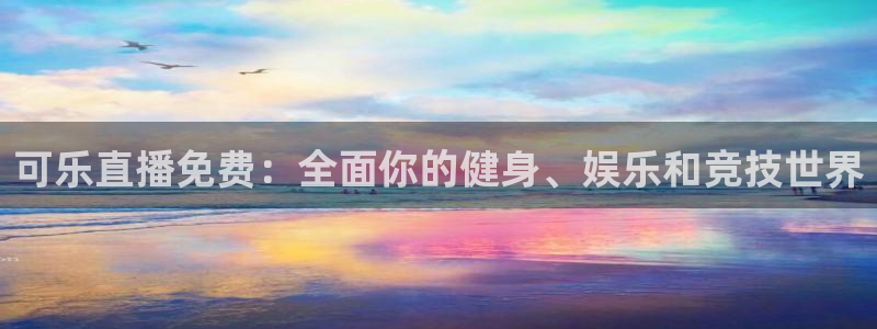 龙门直播下载：可乐直播免费：全面你的健身、娱乐和竞技世界