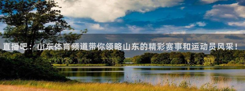 龙门直播下载官网：直播吧：山东体育频道带你领略山东的精彩赛事和运动员风采！
