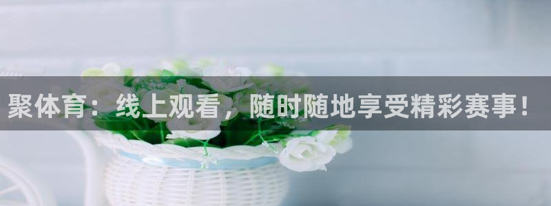 龙门足球直播：聚体育：线上观看，随时随地享受精彩赛事！