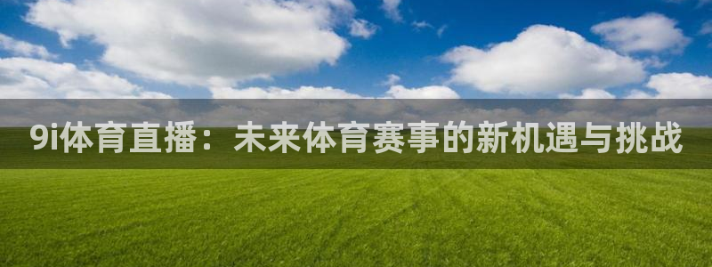 龙门直播足球：9i体育直播：未来体育赛事的新机遇与挑战